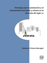 Title: Tetralogía para la planeación y el ordenamiento territorial y urbano en la alborada del siglo XXI, Author: Estefanía Chávez Barragán