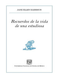 Title: Recuerdos de la vida de una estudiosa, Author: Jane Ellen Harrison