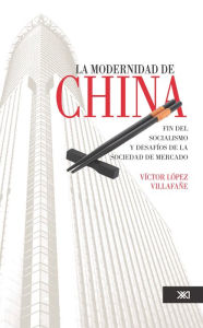 Title: La modernidad de China: Fin del socialismo y desafíos de la sociedad de mercado, Author: Víctor López Villafañe