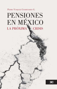 Title: Pensiones en México: La próxima crisis, Author: Pedro Vázquez Colmenares G.