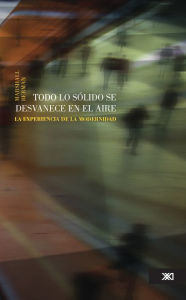 Title: Todo lo sólido se desvanece en el aire: La experiencia de la modernidad, Author: Marshall Berman