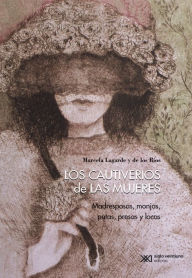 Title: Los cautiverios de las mujeres: Madresposas, monjas, putas, presas y locas, Author: Marcela Lagarde y de los Ríos