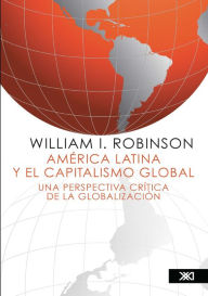Title: América Latina y el capitalismo global: Una perspectiva crítica de la globalización, Author: William I. Robinson