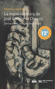 Title: La mano siniestra de José Clemente Orozco: Derivaciones, transbordos y fugas, Author: Ernesto Lumbreras