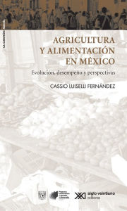 Title: Agricultura y alimentación en México: Evolución desempeño y perspectivas, Author: Cassio Luiselli Fernández