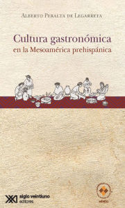 Title: Cultura gastronómica en la Mesoamérica prehispánica, Author: Alberto Peralta de Legarreta