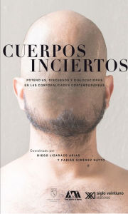 Title: Cuerpos inciertos: Potencias, discursos y dislocaciones en las corporalidades contemporáneas, Author: Diego Lizarazo