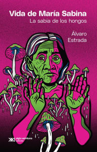 Title: Vida de María Sabina: La sabia de los hongos, Author: Álvaro Estrada