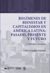 Title: Regímenes de bienestar y capitalismos en América Latina: Pasado, Presente y Futuro: I. Pasado y presente, Author: Carlos Barba