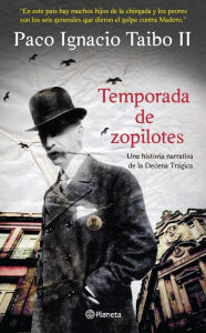 Title: Temporada de zopilotes: Una historia narrativa de la Decena Trágica, Author: Paco Ignacio Taibo II