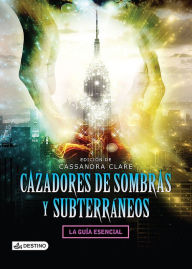 Title: Cazadores de sombras y subterráneos: La guía esencial, Author: Cassandra Clare
