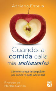 Title: Cuando la comida calla mis sentimientos: Cómo evitar que la compulsión por comer te quite la felicidad, Author: Adriana Esteva