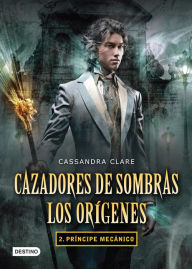 Title: Príncipe mecánico. Cazadores de sombras. Los orígenes 2 (versión mexicana), Author: Cassandra Clare