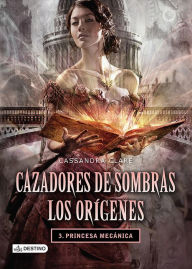 Title: Princesa mecánica. Cazadores de sombras. Los orígenes 3 (versión mexicana), Author: Cassandra Clare