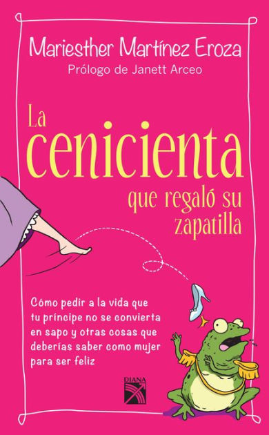 La cenicienta que regaló su zapatilla: Cómo pedir a la vida que tu príncipe  no se convierta en sapo by Mariesther Martínez Eroza | eBook | Barnes &  Noble®