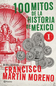 Title: 100 mitos de la historia de México 1, Author: Francisco Martín Moreno