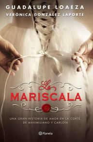Title: La Mariscala: Una gran historia de amor en la corte de Maximiliano y Carlota., Author: Guadalupe Loaeza
