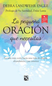 Title: La pequeña oración que necesitas: La ruta más corta hacia una vida de alegría, abundancia y paz interior, Author: Debra Landwehr