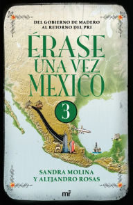 Title: Érase una vez México 3: Del gobierno de Madero al retorno del PRI., Author: Alejandro Rosas
