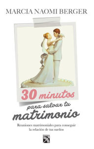 Title: 30 Minutos para salvar tu matrimonio: Relaciones matrimoniales para conseguir la relación de tus sueños, Author: Marcia Naomi Berger