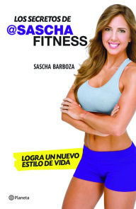 Title: Los secretos de Sascha Fitness: Logra un nuevo estilo de vida, Author: Sascha Barboza