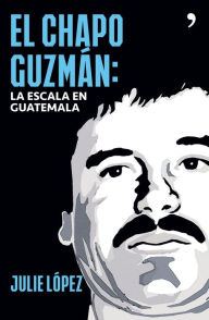 Title: El Chapo Guzmán. La escala en Guatemala, Author: Julie López