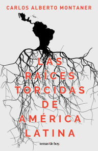Title: Las raíces torcidas de América Latina, Author: Carlos Alberto Montaner