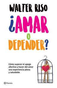 Title: ¿Amar o depender? (Edición mexicana): Cómo superar el apego afectivo y hacer delamor una experiencia plena y saludable, Author: Walter Riso