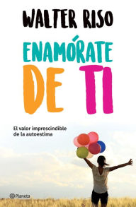 Title: Enamórate de ti (Edición mexicana): El valor imprescindible de la autoestima, Author: Walter Riso