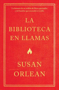 Title: La biblioteca en llamas: Historia de un millón de libros quemados y del hombre que encendió la cerilla, Author: Susan Orlean