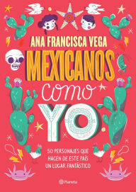 Title: Mexicanos como yo: 50 personajes que hacen de este país un lugar fantástico / Mexicans Like Me, Author: Ana Francisca Vega