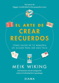 Title: El arte de crear recuerdos (Edición mexicana): Cómo hacer de tu memoria un aliado para ser más feliz, Author: Meik Wiking