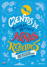 Title: Cuentos de buenas noches para niñas rebeldes. 100 mexicanas extraordinarias, Author: Niñas Rebeldes