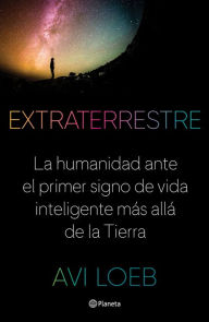 Title: Extraterrestre (Edición mexicana): La humanidad ante el primer signo de vida inteligente más allá de la Tierra, Author: Avi Loeb
