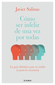 Title: Cómo ser infeliz de una vez por todas (Edición mexicana), Author: Javier Salinas