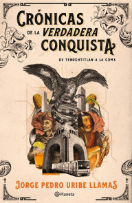 Title: Crónicas de la verdadera Conquista, Author: Jorge Pedro Uribe Llamas