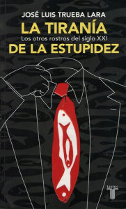 Title: La tiranía de la estupidez, Author: José Luis Trueba Lara