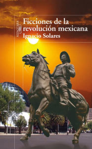 Title: Ficciones de la revolución mexicana, Author: Ignacio Solares