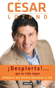 Title: Despierta!... que la vida sigue: Reflexiones para disfrutar plenamente de la vida, Author: César Lozano