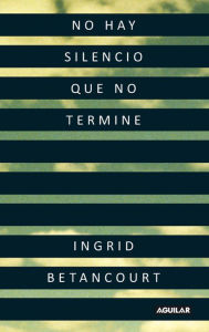 Title: No hay silencio que no termine, Author: Ingrid Betancourt