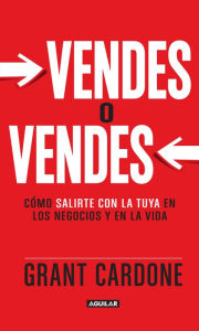 Title: Vendes o vendes: Cómo salirte con la tuya en los negocios y en la vida, Author: Grant Cardone