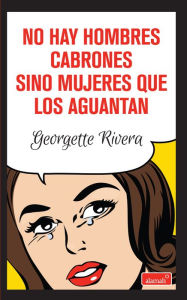 Title: No hay hombres cabrones sino mujeres que los aguantan, Author: Georgette Rivera