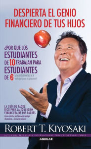 Title: Despierta el genio financiero de tus hijos: Por qué los estudiantes de 10 trabajan para estudiantes de 6 y los estudian, Author: Robert T. Kiyosaki