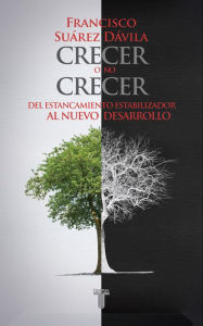 Title: Crecer o no crecer. Del estancamiento estabilizador al nuevo desarrollo, Author: Francisco Suárez Dávila