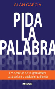 Title: Pida la palabra: Los secretos de un gran orador para seducir a cualquier audiencia, Author: Alan García