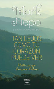 Title: Tan lejos como tu corazón puede ver: Historias que iluminan el alma, Author: Mark Nepo