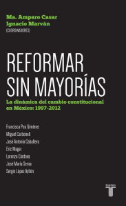 Title: Reformar sin mayorías. La dinámica del cambio constitucional en México: 1997-201, Author: Maria Amparo Casar