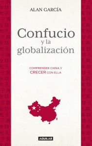 Title: Confucio y la globalización: Comprender China y crecer con ella, Author: Alan García