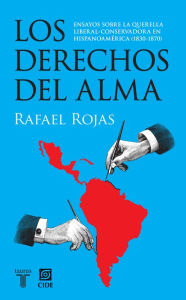 Title: Los derechos del alma: Ensayos sobre la querella liberal-conservadora en Hispanoamérica (1830-1870), Author: Rafael Rojas