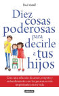 Diez cosas poderosas para decirle a tus hijos: Crea una relación de amor, respeto y entendimiento con las personas más importantes de tu vida